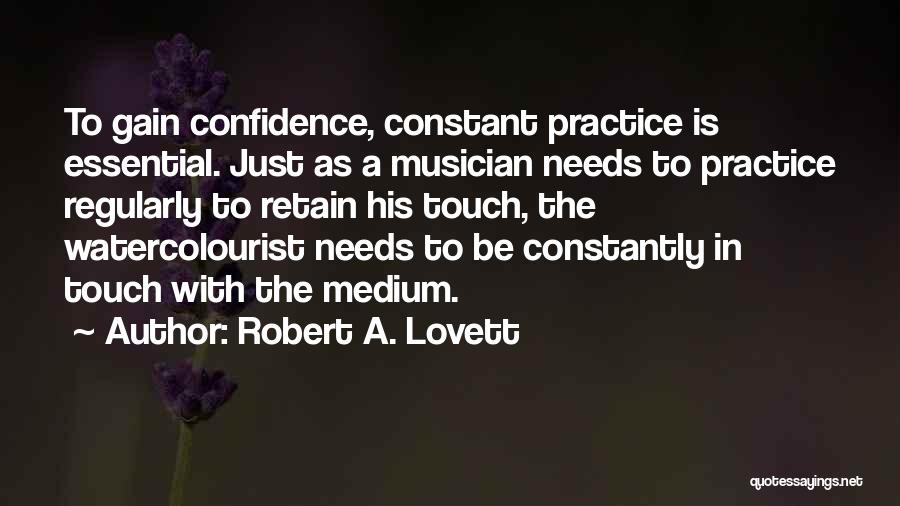Robert A. Lovett Quotes: To Gain Confidence, Constant Practice Is Essential. Just As A Musician Needs To Practice Regularly To Retain His Touch, The