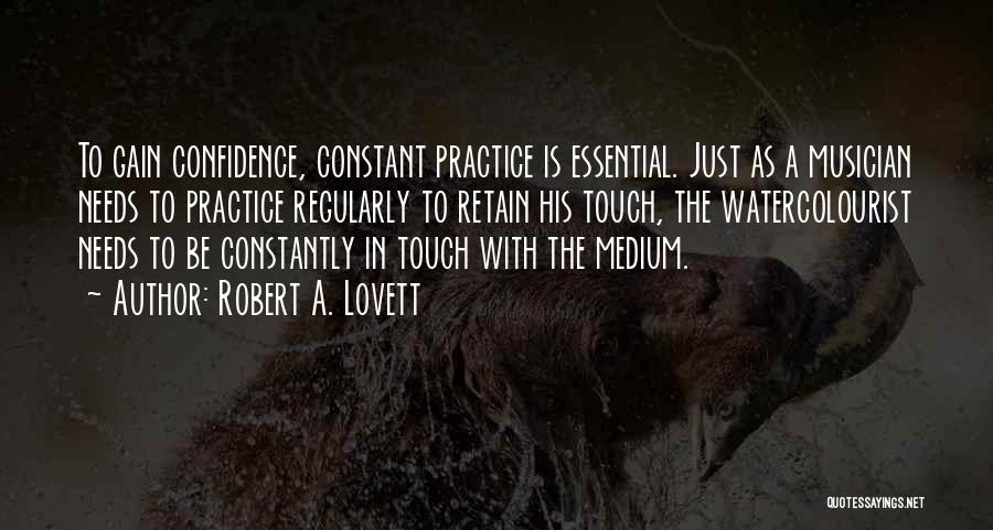 Robert A. Lovett Quotes: To Gain Confidence, Constant Practice Is Essential. Just As A Musician Needs To Practice Regularly To Retain His Touch, The