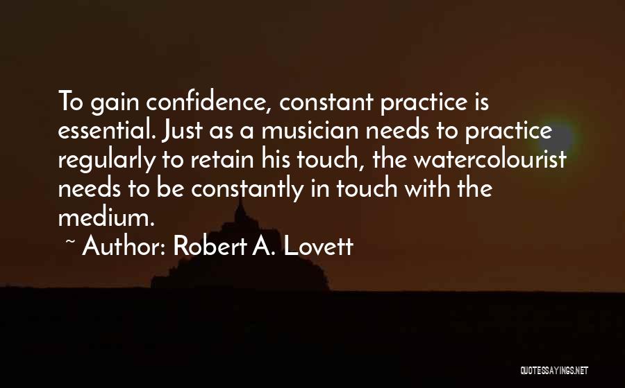 Robert A. Lovett Quotes: To Gain Confidence, Constant Practice Is Essential. Just As A Musician Needs To Practice Regularly To Retain His Touch, The