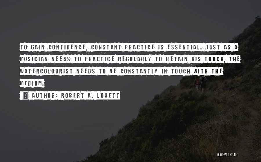 Robert A. Lovett Quotes: To Gain Confidence, Constant Practice Is Essential. Just As A Musician Needs To Practice Regularly To Retain His Touch, The
