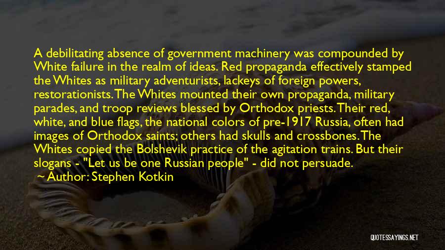 Stephen Kotkin Quotes: A Debilitating Absence Of Government Machinery Was Compounded By White Failure In The Realm Of Ideas. Red Propaganda Effectively Stamped