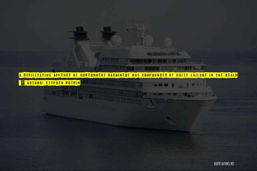Stephen Kotkin Quotes: A Debilitating Absence Of Government Machinery Was Compounded By White Failure In The Realm Of Ideas. Red Propaganda Effectively Stamped