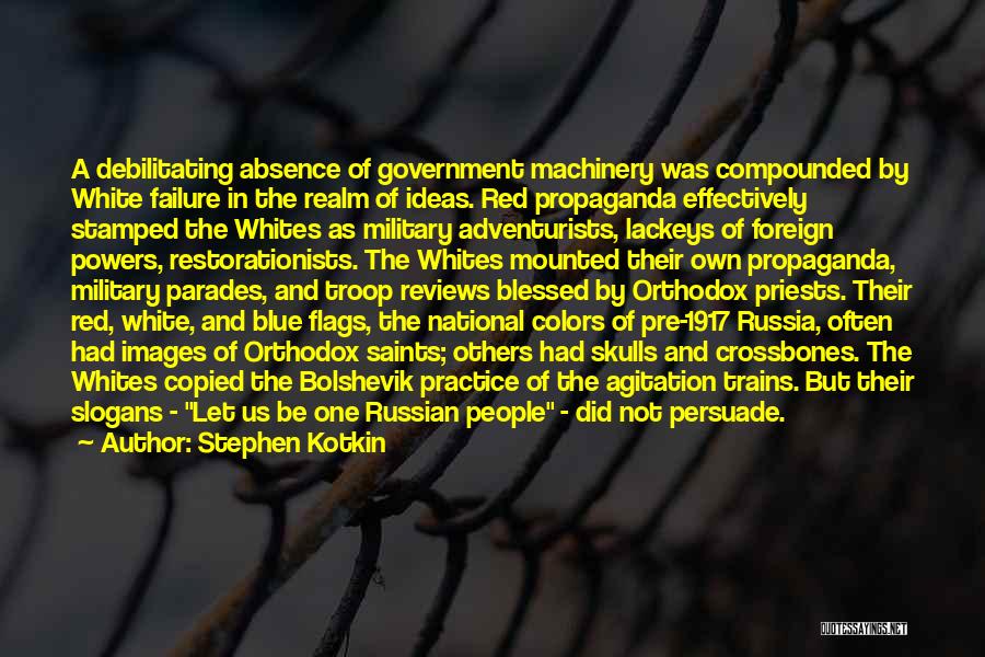 Stephen Kotkin Quotes: A Debilitating Absence Of Government Machinery Was Compounded By White Failure In The Realm Of Ideas. Red Propaganda Effectively Stamped