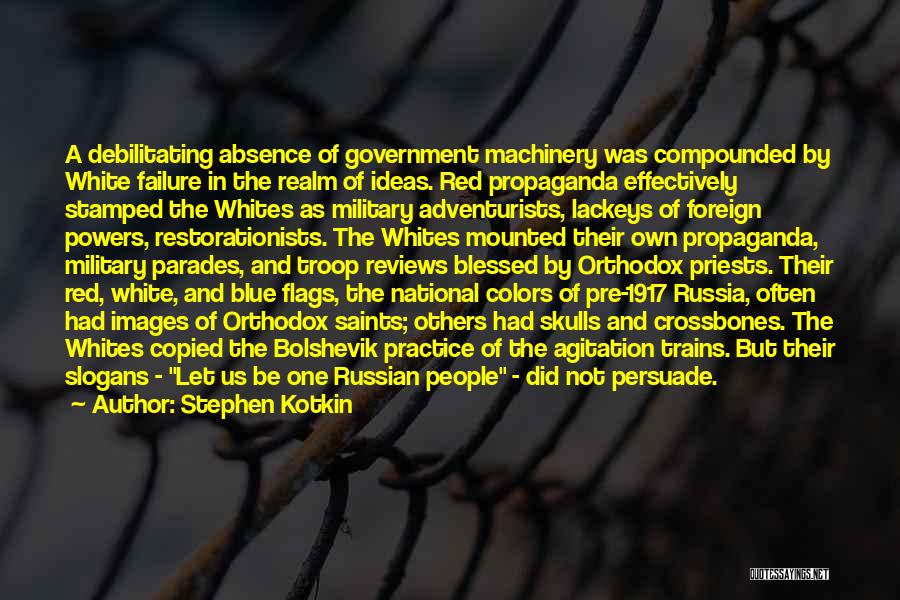 Stephen Kotkin Quotes: A Debilitating Absence Of Government Machinery Was Compounded By White Failure In The Realm Of Ideas. Red Propaganda Effectively Stamped