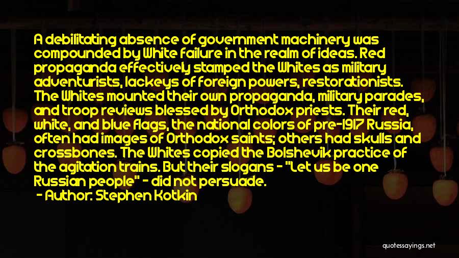 Stephen Kotkin Quotes: A Debilitating Absence Of Government Machinery Was Compounded By White Failure In The Realm Of Ideas. Red Propaganda Effectively Stamped