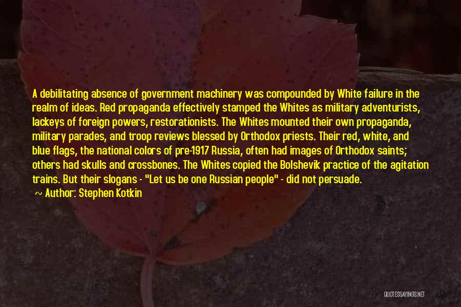 Stephen Kotkin Quotes: A Debilitating Absence Of Government Machinery Was Compounded By White Failure In The Realm Of Ideas. Red Propaganda Effectively Stamped