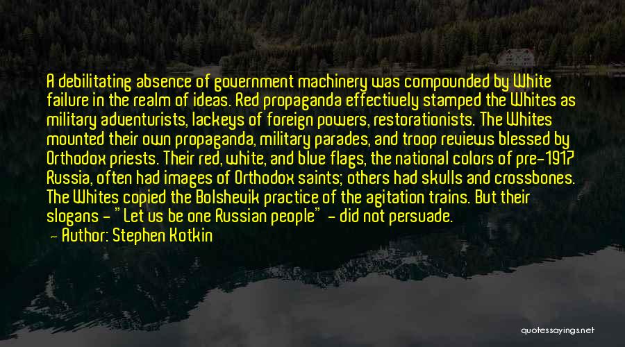 Stephen Kotkin Quotes: A Debilitating Absence Of Government Machinery Was Compounded By White Failure In The Realm Of Ideas. Red Propaganda Effectively Stamped