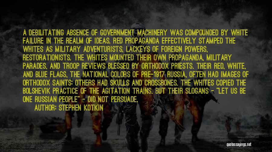 Stephen Kotkin Quotes: A Debilitating Absence Of Government Machinery Was Compounded By White Failure In The Realm Of Ideas. Red Propaganda Effectively Stamped