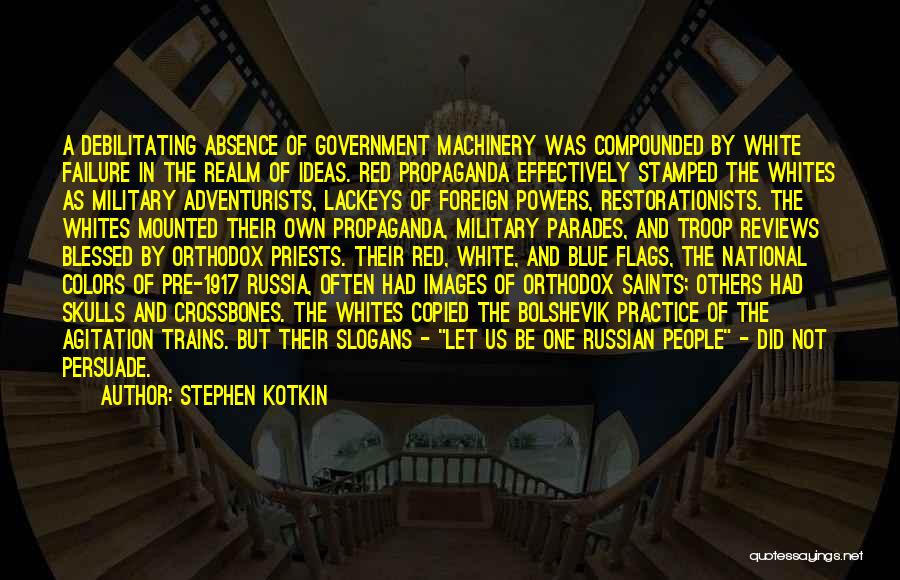 Stephen Kotkin Quotes: A Debilitating Absence Of Government Machinery Was Compounded By White Failure In The Realm Of Ideas. Red Propaganda Effectively Stamped
