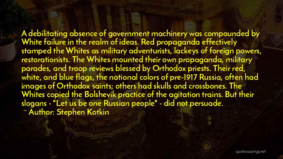 Stephen Kotkin Quotes: A Debilitating Absence Of Government Machinery Was Compounded By White Failure In The Realm Of Ideas. Red Propaganda Effectively Stamped