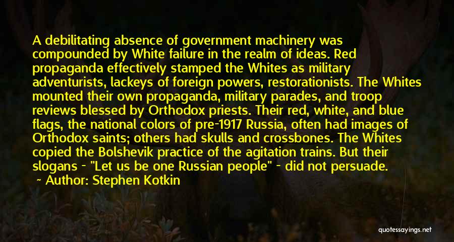 Stephen Kotkin Quotes: A Debilitating Absence Of Government Machinery Was Compounded By White Failure In The Realm Of Ideas. Red Propaganda Effectively Stamped