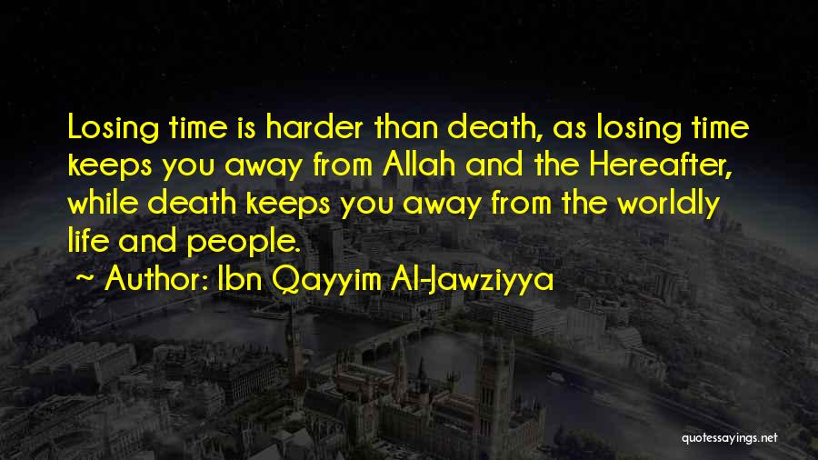 Ibn Qayyim Al-Jawziyya Quotes: Losing Time Is Harder Than Death, As Losing Time Keeps You Away From Allah And The Hereafter, While Death Keeps