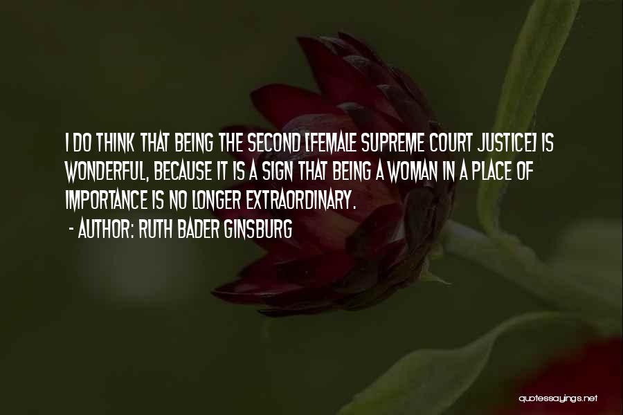 Ruth Bader Ginsburg Quotes: I Do Think That Being The Second [female Supreme Court Justice] Is Wonderful, Because It Is A Sign That Being