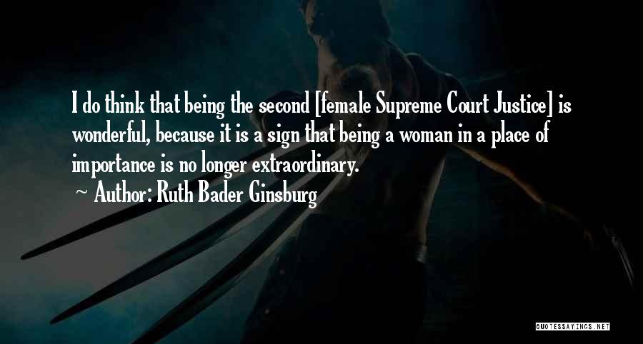 Ruth Bader Ginsburg Quotes: I Do Think That Being The Second [female Supreme Court Justice] Is Wonderful, Because It Is A Sign That Being