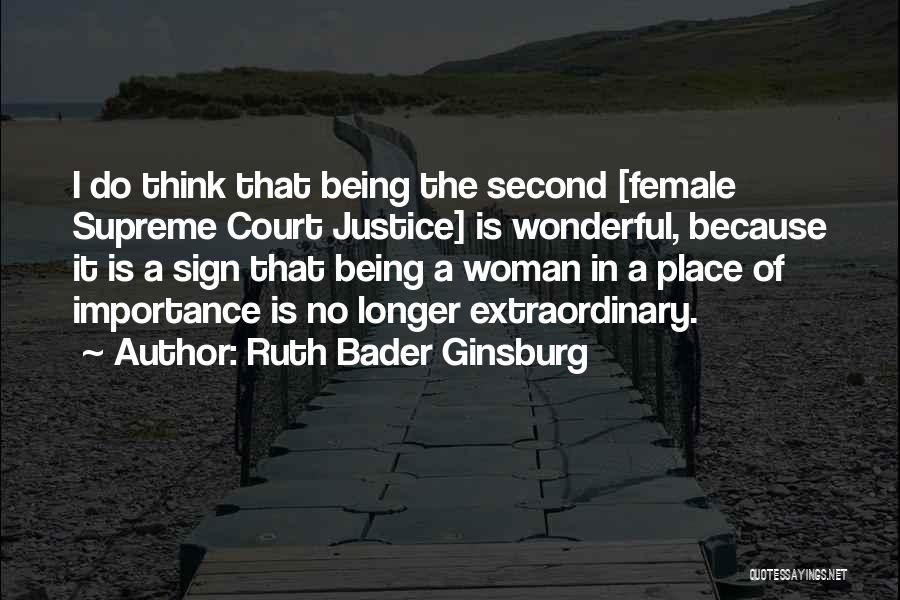 Ruth Bader Ginsburg Quotes: I Do Think That Being The Second [female Supreme Court Justice] Is Wonderful, Because It Is A Sign That Being