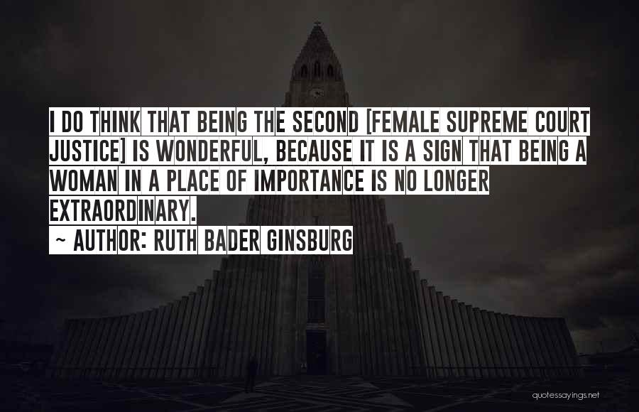 Ruth Bader Ginsburg Quotes: I Do Think That Being The Second [female Supreme Court Justice] Is Wonderful, Because It Is A Sign That Being