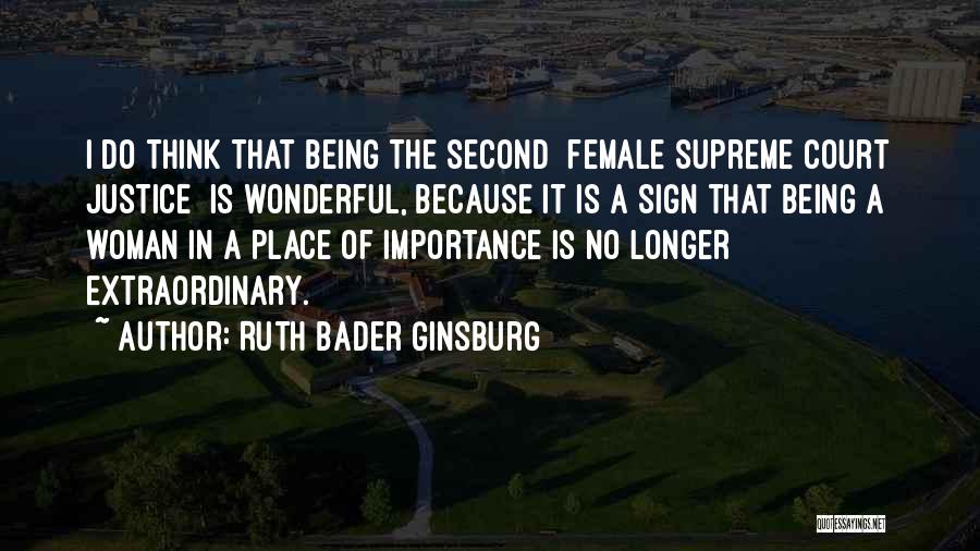 Ruth Bader Ginsburg Quotes: I Do Think That Being The Second [female Supreme Court Justice] Is Wonderful, Because It Is A Sign That Being