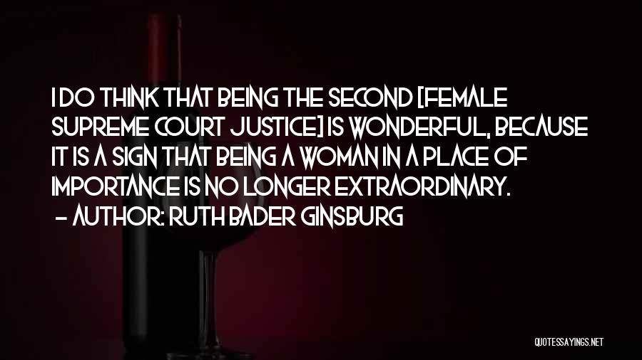 Ruth Bader Ginsburg Quotes: I Do Think That Being The Second [female Supreme Court Justice] Is Wonderful, Because It Is A Sign That Being