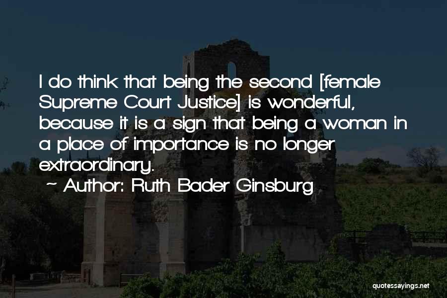 Ruth Bader Ginsburg Quotes: I Do Think That Being The Second [female Supreme Court Justice] Is Wonderful, Because It Is A Sign That Being