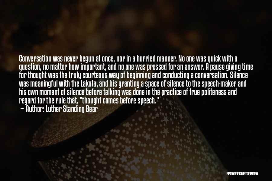 Luther Standing Bear Quotes: Conversation Was Never Begun At Once, Nor In A Hurried Manner. No One Was Quick With A Question, No Matter