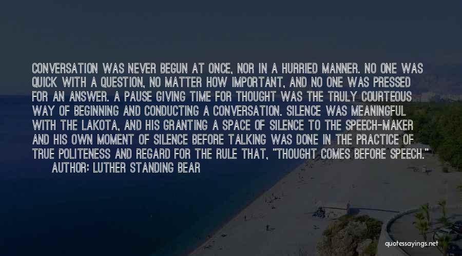 Luther Standing Bear Quotes: Conversation Was Never Begun At Once, Nor In A Hurried Manner. No One Was Quick With A Question, No Matter