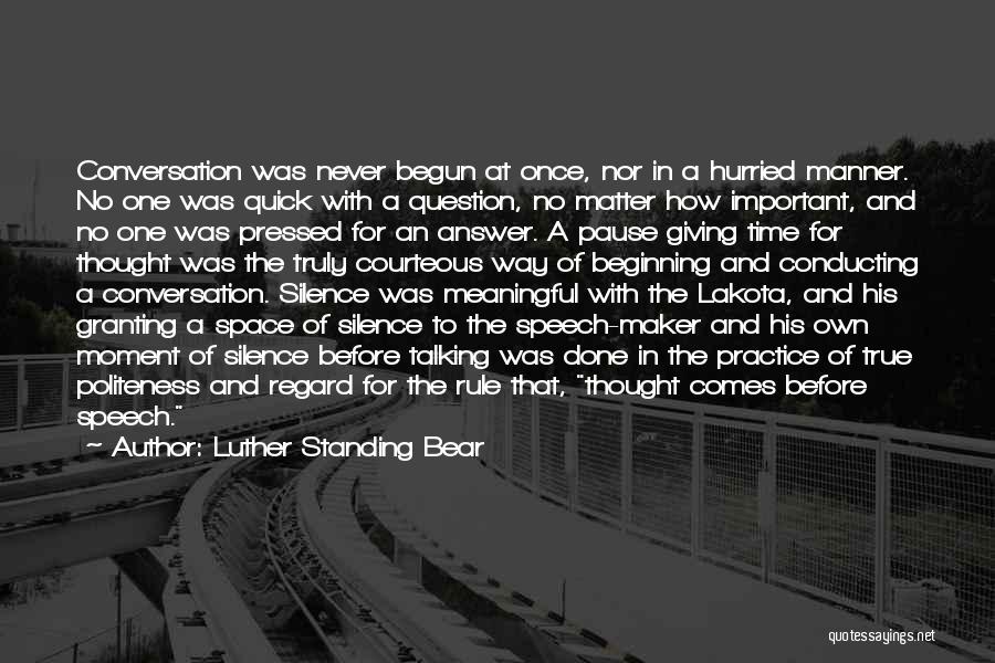 Luther Standing Bear Quotes: Conversation Was Never Begun At Once, Nor In A Hurried Manner. No One Was Quick With A Question, No Matter