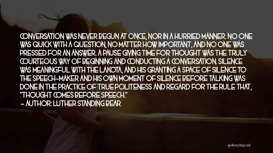Luther Standing Bear Quotes: Conversation Was Never Begun At Once, Nor In A Hurried Manner. No One Was Quick With A Question, No Matter