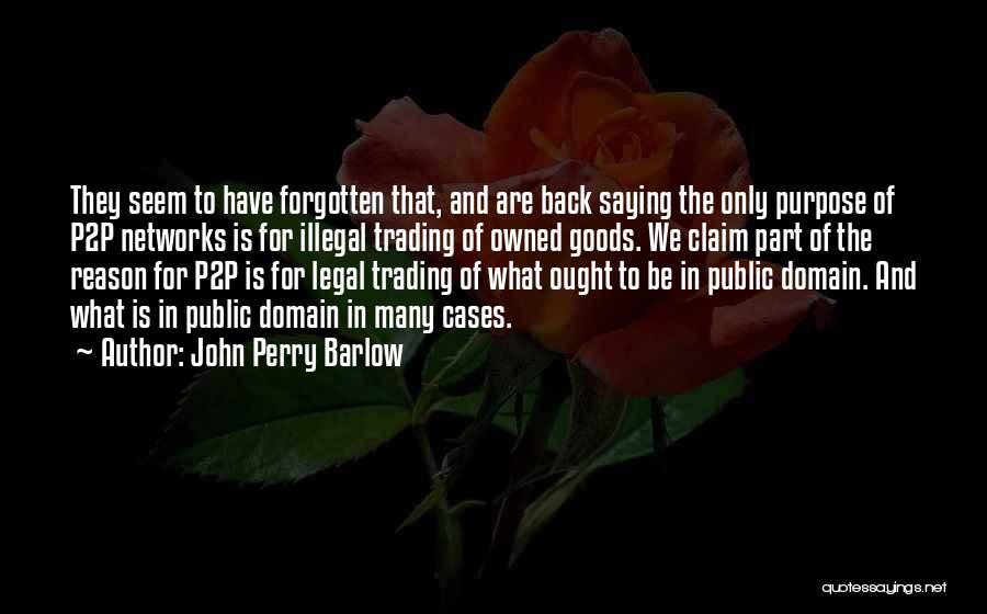 John Perry Barlow Quotes: They Seem To Have Forgotten That, And Are Back Saying The Only Purpose Of P2p Networks Is For Illegal Trading