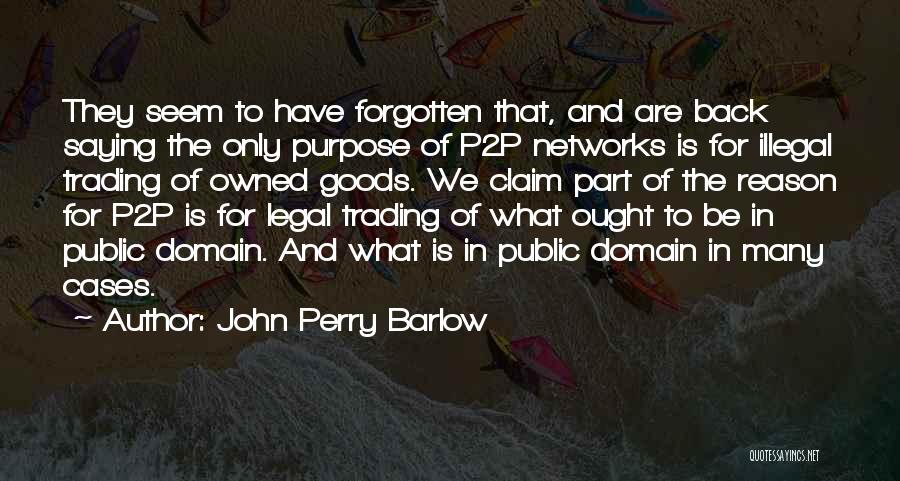 John Perry Barlow Quotes: They Seem To Have Forgotten That, And Are Back Saying The Only Purpose Of P2p Networks Is For Illegal Trading