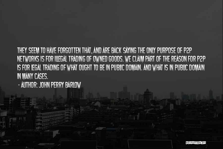 John Perry Barlow Quotes: They Seem To Have Forgotten That, And Are Back Saying The Only Purpose Of P2p Networks Is For Illegal Trading