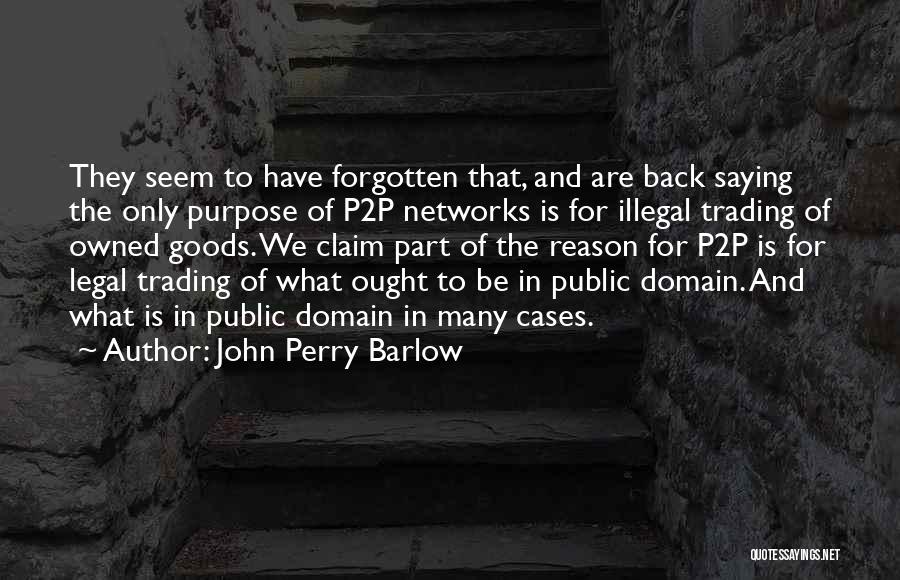 John Perry Barlow Quotes: They Seem To Have Forgotten That, And Are Back Saying The Only Purpose Of P2p Networks Is For Illegal Trading