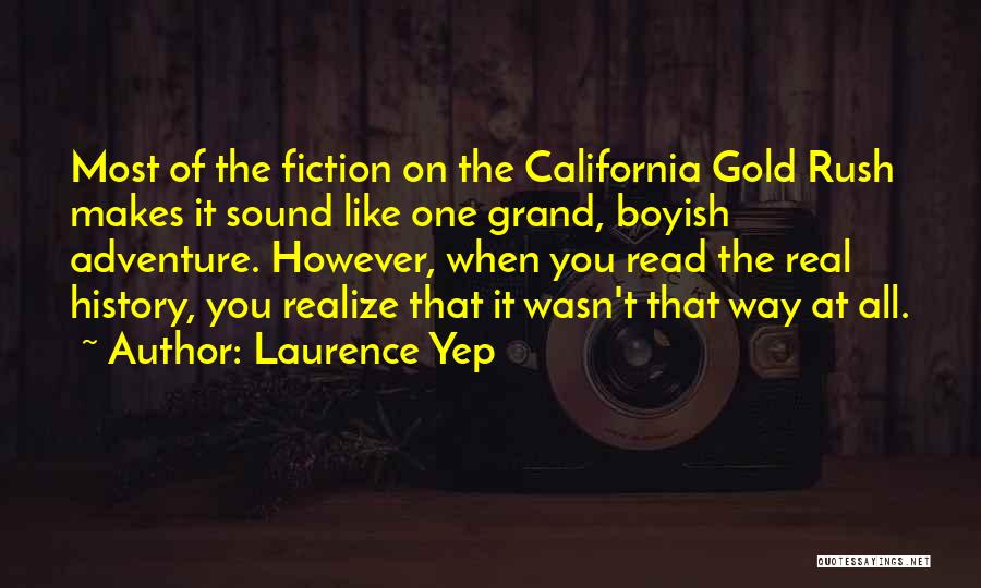 Laurence Yep Quotes: Most Of The Fiction On The California Gold Rush Makes It Sound Like One Grand, Boyish Adventure. However, When You