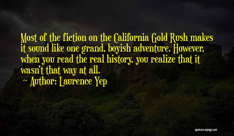 Laurence Yep Quotes: Most Of The Fiction On The California Gold Rush Makes It Sound Like One Grand, Boyish Adventure. However, When You