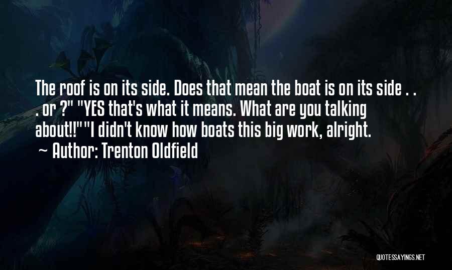 Trenton Oldfield Quotes: The Roof Is On Its Side. Does That Mean The Boat Is On Its Side . . . Or ?