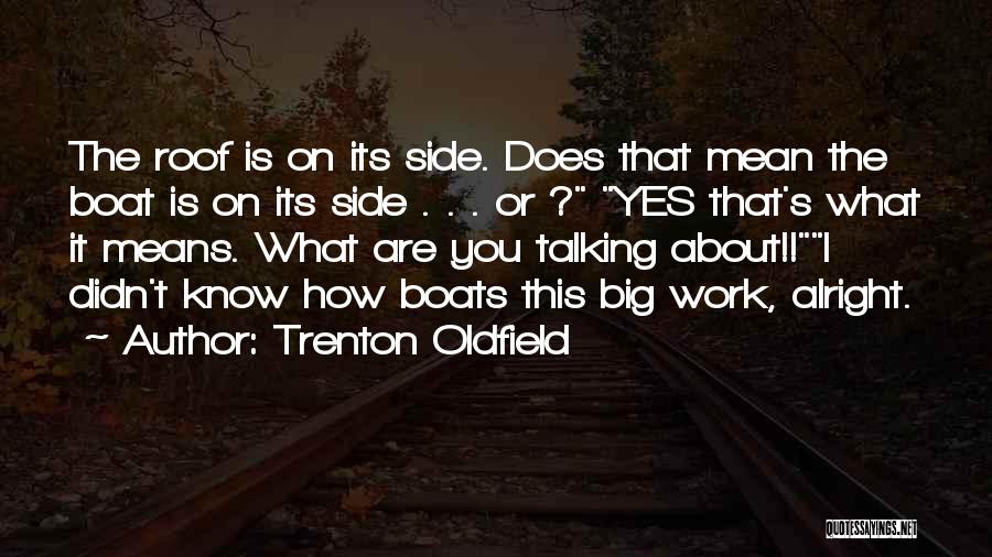 Trenton Oldfield Quotes: The Roof Is On Its Side. Does That Mean The Boat Is On Its Side . . . Or ?