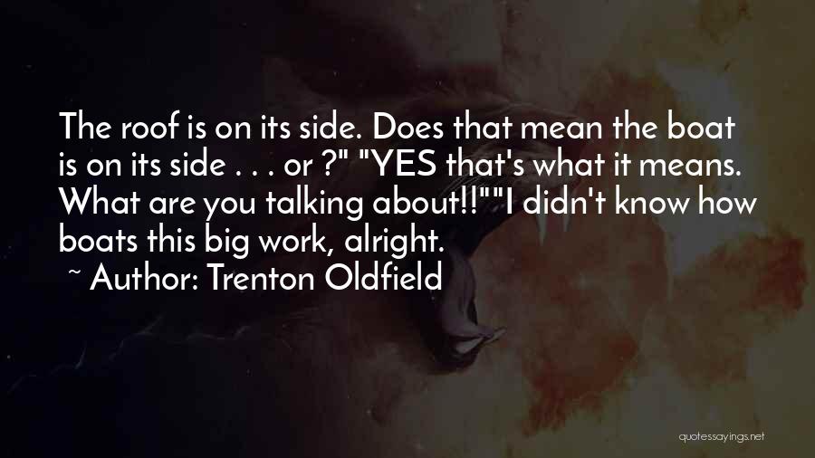 Trenton Oldfield Quotes: The Roof Is On Its Side. Does That Mean The Boat Is On Its Side . . . Or ?