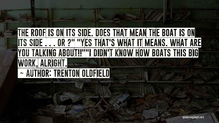 Trenton Oldfield Quotes: The Roof Is On Its Side. Does That Mean The Boat Is On Its Side . . . Or ?