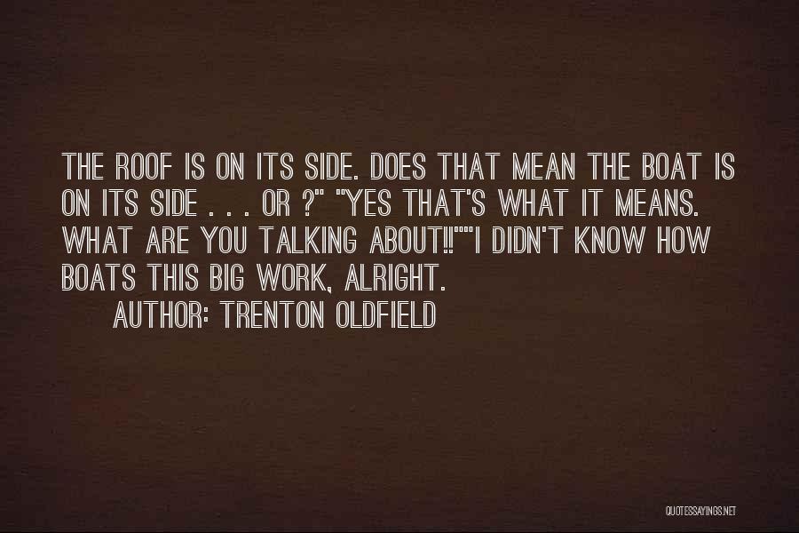 Trenton Oldfield Quotes: The Roof Is On Its Side. Does That Mean The Boat Is On Its Side . . . Or ?