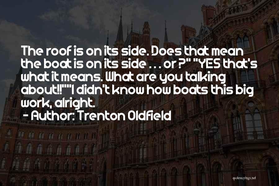 Trenton Oldfield Quotes: The Roof Is On Its Side. Does That Mean The Boat Is On Its Side . . . Or ?