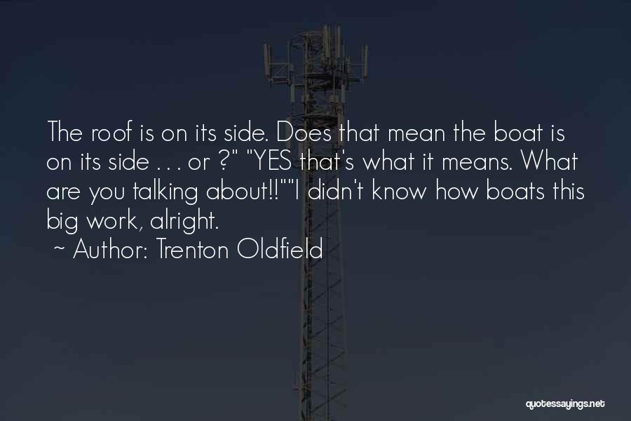 Trenton Oldfield Quotes: The Roof Is On Its Side. Does That Mean The Boat Is On Its Side . . . Or ?