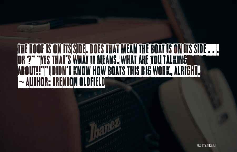 Trenton Oldfield Quotes: The Roof Is On Its Side. Does That Mean The Boat Is On Its Side . . . Or ?