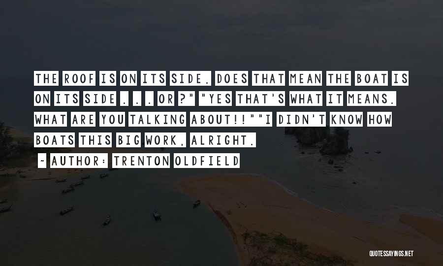 Trenton Oldfield Quotes: The Roof Is On Its Side. Does That Mean The Boat Is On Its Side . . . Or ?
