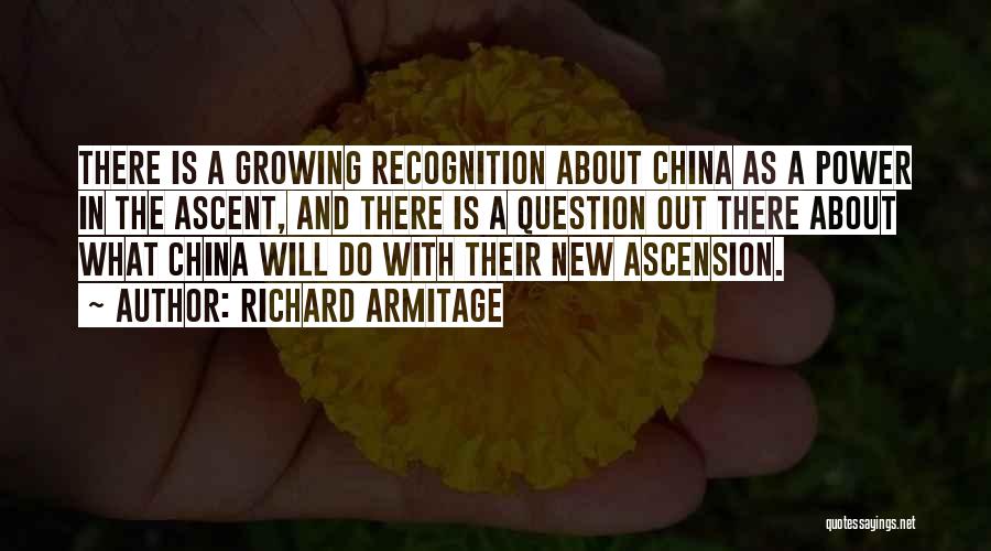 Richard Armitage Quotes: There Is A Growing Recognition About China As A Power In The Ascent, And There Is A Question Out There