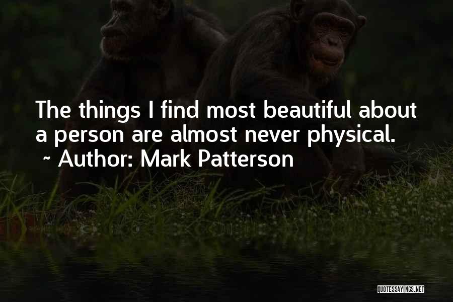 Mark Patterson Quotes: The Things I Find Most Beautiful About A Person Are Almost Never Physical.