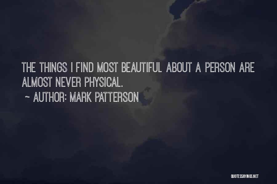 Mark Patterson Quotes: The Things I Find Most Beautiful About A Person Are Almost Never Physical.