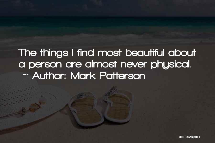 Mark Patterson Quotes: The Things I Find Most Beautiful About A Person Are Almost Never Physical.