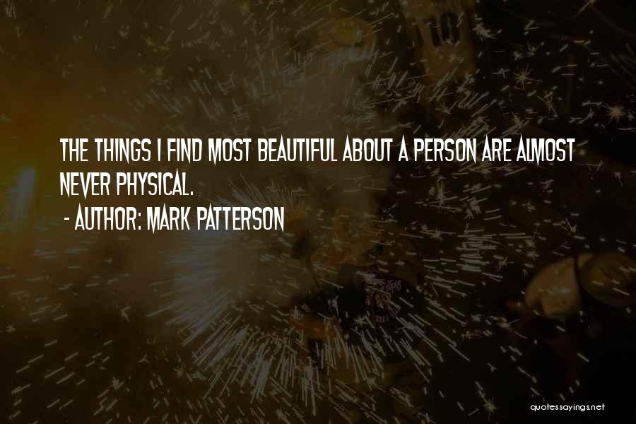 Mark Patterson Quotes: The Things I Find Most Beautiful About A Person Are Almost Never Physical.