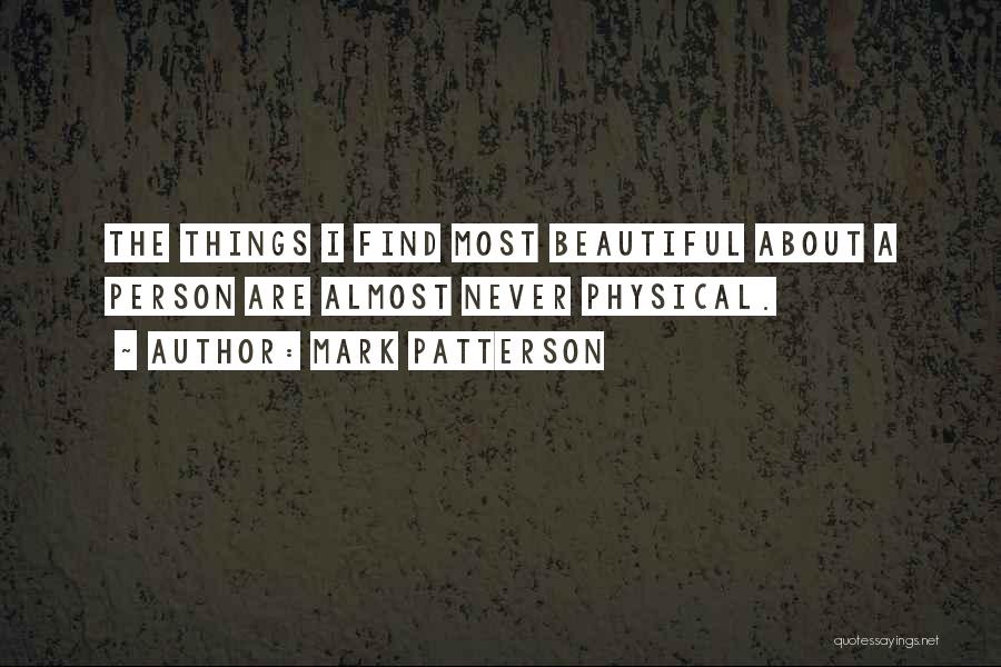 Mark Patterson Quotes: The Things I Find Most Beautiful About A Person Are Almost Never Physical.