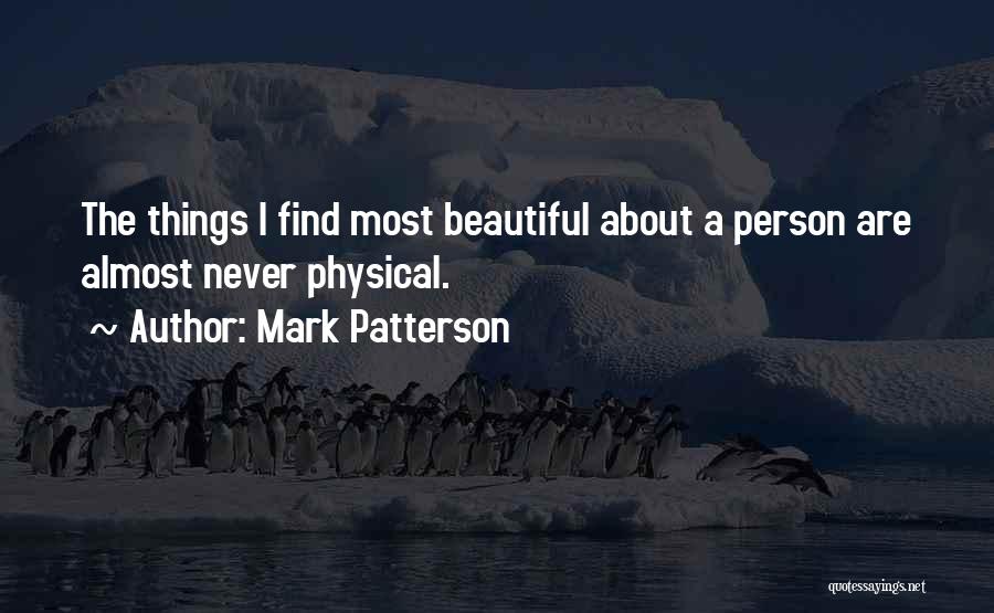 Mark Patterson Quotes: The Things I Find Most Beautiful About A Person Are Almost Never Physical.