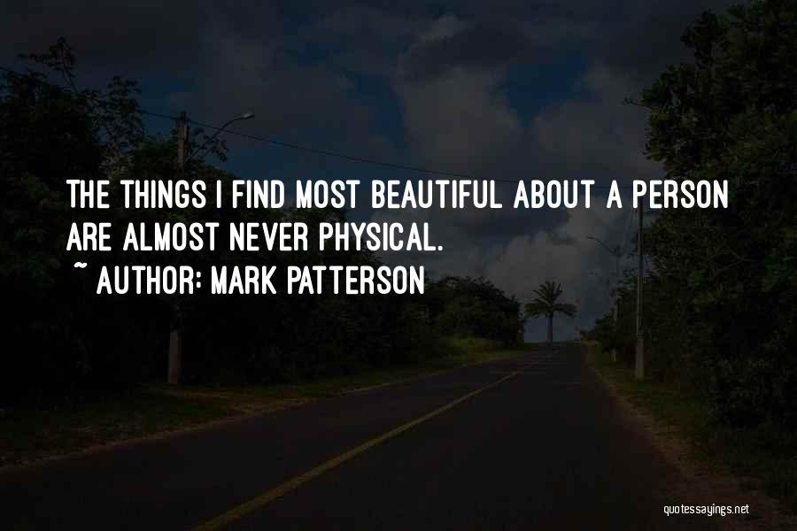 Mark Patterson Quotes: The Things I Find Most Beautiful About A Person Are Almost Never Physical.